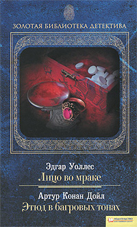 Эдгар Уоллес. Лицо во мраке. Артур Конан Дойл. Этюд в багровых тонах. Эдгар Уоллес, Артур Конан Дойл