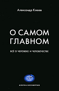 О самом главном. Все о человеке и человечестве. Александр Клюев