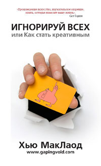 Игнорируй всех, или Как стать креативным. Хью МакЛаод