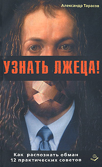 Узнать лжеца! Как распознать обман. 12 практических советов. Александр Тарасов