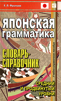 Японская грамматика. Словарь-справочник. Средний и продвинутый уровни. Е. Л. Фролова