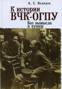 К истории ВЧК-ОГПУ. Без вымысла и купюр. А. С. Велидов