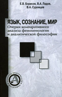 Язык, сознание, мир. Очерки компаративного анализа феноменологии и аналитической философии. Е. В. Борисов, В. А. Ладов, В. А. Суровцев