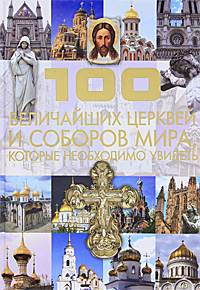 100 величайших церквей и соборов мира, которые необходимо увидеть. Т. Л. Шереметьева