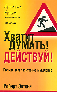 Хватит думать! Действуй!. Роберт Энтони