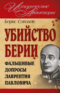Борис Соколов. Убийство Берии, или Фальшивые допросы Лаврентия Павловича Борис Соколов. Убийство Берии, или Фальшивые допросы Лаврентия Павловича
