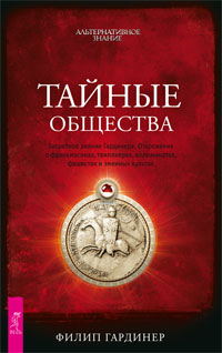 Тайные общества. Запретное знание Гардинера. Откровения о франкмасонах, тамплиерах, иллюминатах, фаш. Филип Гардинер