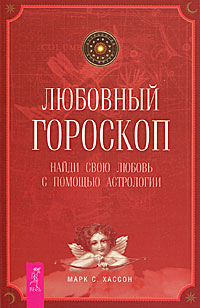 Любовный гороскоп. Найди свою любовь с помощью астрологии. Марк С. Хассон