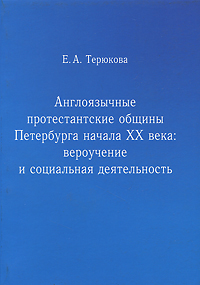 Англоязычные протестантские общины Петербурга начала ХХ века. Вероучение и социальная деятельность. Е. А. Терюкова