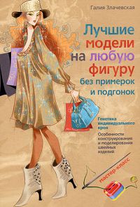 Лучшие модели на любую фигуру без примерок и подгонок. Особенности конструирования и моделирования швейных изделий. Галия Злачевская