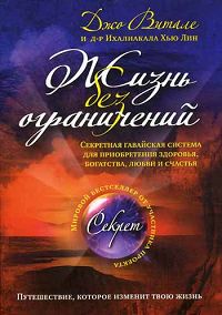 Жизнь без ограничений. Секретная гавайская система приобретения здоровья, богатства, любви и счастья. Джо Витале, Ихалиакала Хью Лин