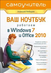 Ваш ноутбук. Работаем в Windows 7 и Office 2010. Самоучитель. Алексей Лебедев