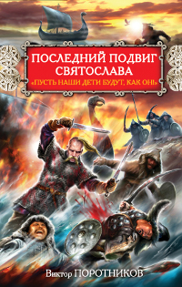 Последний подвиг Святослава. "Пусть наши дети будут, как он!". Виктор Поротников