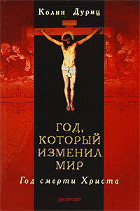 Колин Дуриц. Год, который изменил мир. Год смерти Христа Колин Дуриц. Год, который изменил мир. Год смерти Христа