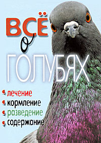 Все о голубях. Лечение, кормление, разведение, содержание. Т. Ф. Плотникова