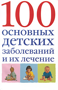 100 основных детских заболеваний и их лечение