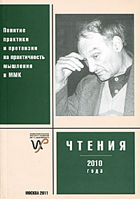 Чтения памяти Г. П. Щедровицкого 2010 года. Понятие практики и претензии на практичность мышления в Московском методологическом кружке