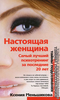Настоящая женщина. Самый лучший психотренинг для женщин за последние 20 лет. Ксения Меньшикова Настоящая женщина. Самый лучший психотренинг для женщин за последние 20 лет. Ксения Меньшикова