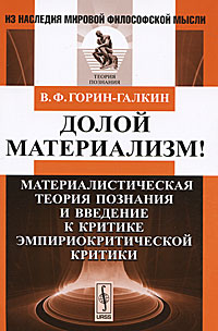 Долой материализм!: Материалистическая теория познания и введение к критике эмпириокритиче / Изд.3. Горин-Галкин В.Ф.
