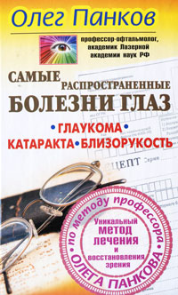 Самые распространенные болезни глаз. Глаукома. Катаракта. Близорукость. Уникальный метод лечения и восстановления зрения по методу профессора Олега Панкова. Олег Панков