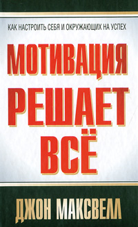 Мотивация решает все. Джон Максвелл