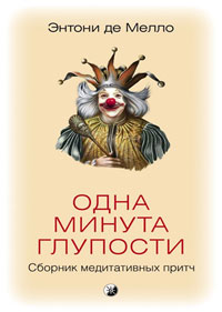 Одна минута глупости. Сборник медитативных притч. Энтони де Мелло