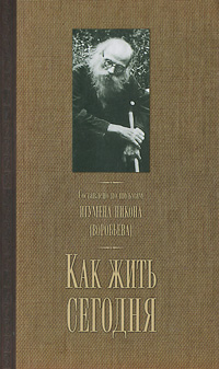 Как жить сегодня. Письма о духовной жизни. Игумен Никон (Воробьев)