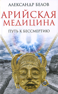 Арийская медицина. Путь к бессмертию. Александр Белов