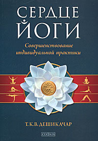 Сердце йоги. Совершенствование индивидуальной практики. Т. К. В. Дешикачар