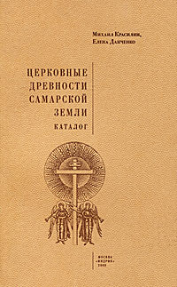 Церковные древности Самарской земли. Каталог. Михаил Красилин, Елена Данченко