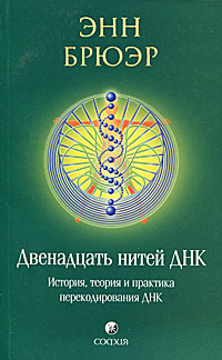 Двенадцать нитей ДНК. История, теория и практика перекодирования ДНК. Энн Брюэр