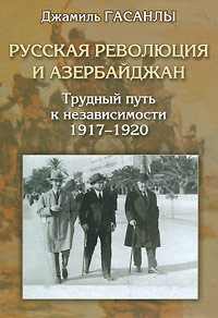 Русская революция и Азербайджан. Трудный путь к независимости, 1917-1920