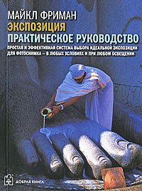 Экспозиция. Практическое руководство. Майкл Фриман Экспозиция. Практическое руководство. Майкл Фриман