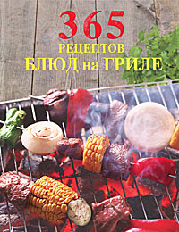 365 рецептов блюд на гриле 365 рецептов блюд на гриле