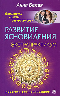 Развитие ясновидения. Экстрапрактикум. Анна Белая