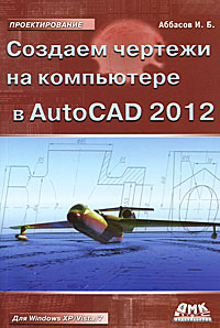 Создаем чертежи на компьютере в AutoCAD 2012. И. Б. Аббасов