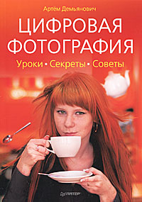 Цифровая фотография. Уроки, секреты, советы. Артем Демьянович