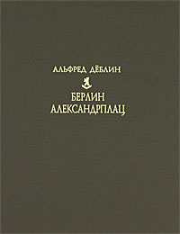 Берлин Александрплац. Альфред Деблин Берлин Александрплац. Альфред Деблин