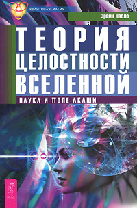 Теория целостности Вселенной. Наука и поле акаши. Эрвин Ласло