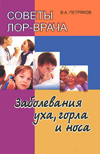 Советы ЛОР врача. Заболевания уха, горла и носа. В. А. Петряков