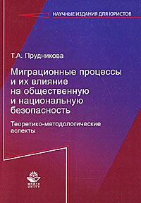 Миграционные процессы и их влияние на общественную и национальную безопасность. Теоретико-методологические аспекты. Т. А. Прудникова