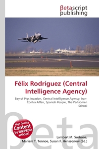 Felix Rodriguez (Central Intelligence Agency). Lambert M. Surhone Felix Rodriguez (Central Intelligence Agency). Lambert M. Surhone