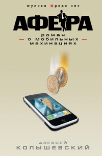 Афера. Роман о мобильных махинациях. Колышевский Алексей