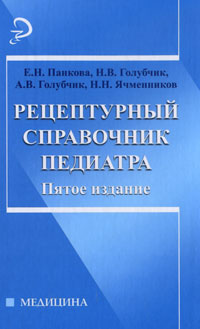 Рецептурный справочник педиатра. Е. Н. Панкова, Н. В. Голубчик, А. В. Голубчик, Н. Н. Ячменников