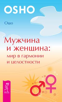 Мужчина и женщина. Мир в гармонии и целостности. Ошо