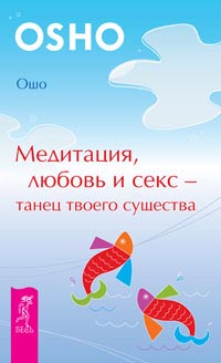 Медитация, любовь и секс - танец твоего существа. Ошо