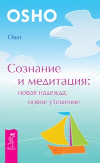 Сознание и медитация. Новая надежда, новое утешение. Ошо