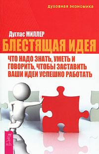 Блестящая идея. Что надо знать, уметь и говорить, чтобы заставить ваши идеи успешно работать. Дуглас Миллер