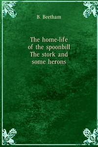 The home-life of the spoonbill, Bentley Beetham