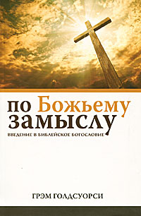 По Божьему замыслу. Введение в библейское богословие. Пер. с анг. Голдсуорси Г.